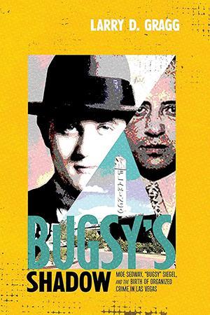 Bugsy's Shadow: Moe Sedway, "Bugsy" Siegel, and the Birth of Organized Crime in Las Vegas