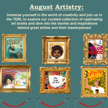 Six framed book covers on a green background with text showing August Artistry:  Immerse Yourself in the World of Creativity and join us in the TDRL to explore our curated collection of captivating art books and dive into the stories of great artists and their masterpieces. 